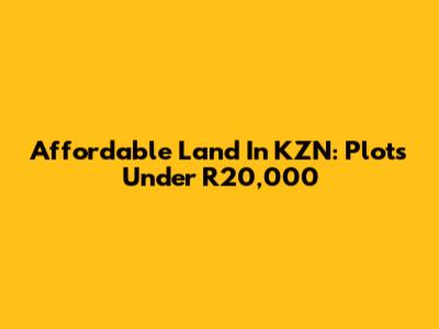 Affordable Land In KZN: Plots Under R20,000