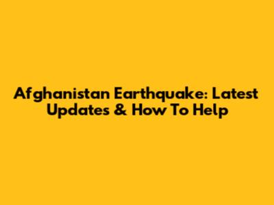 Afghanistan Earthquake: Latest Updates & How To Help