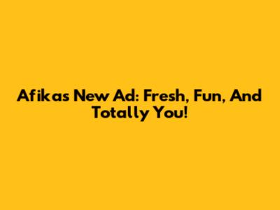 Afika's New Ad: Fresh, Fun, And Totally You!