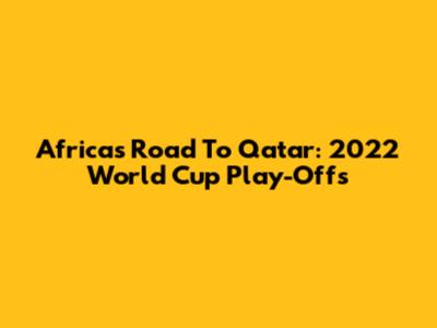 Africa's Road To Qatar: 2022 World Cup Play-Offs