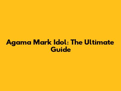 Agama Mark Idol: The Ultimate Guide