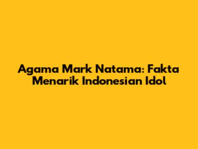 Agama Mark Natama: Fakta Menarik Indonesian Idol