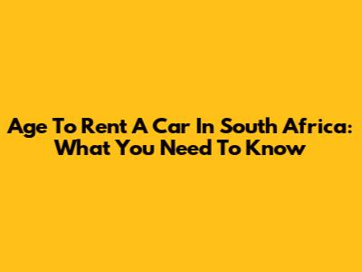 Age To Rent A Car In South Africa: What You Need To Know