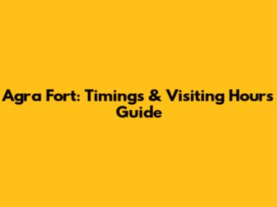Agra Fort: Timings & Visiting Hours Guide