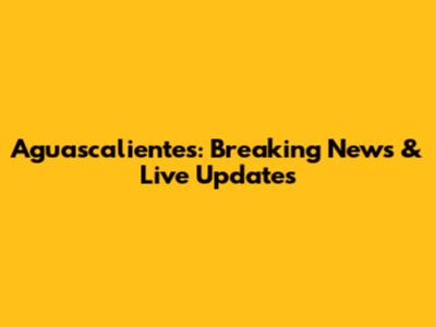 Aguascalientes: Breaking News & Live Updates
