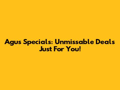Agus Specials: Unmissable Deals Just For You!