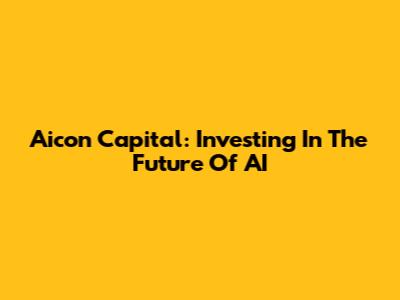 Aicon Capital: Investing In The Future Of AI