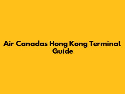 Air Canada's Hong Kong Terminal Guide