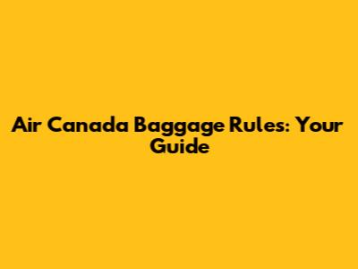 Air Canada Baggage Rules: Your Guide