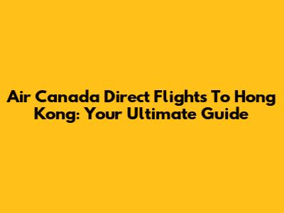 Air Canada Direct Flights To Hong Kong: Your Ultimate Guide