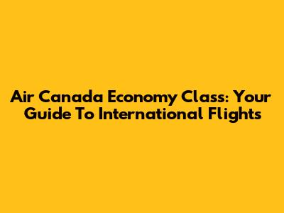 Air Canada Economy Class: Your Guide To International Flights