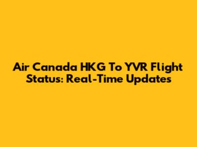 Air Canada HKG To YVR Flight Status: Real-Time Updates