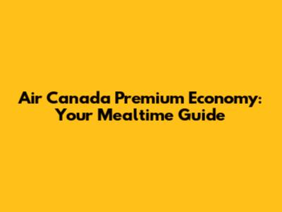 Air Canada Premium Economy: Your Mealtime Guide