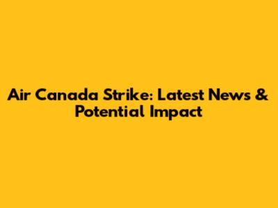Air Canada Strike: Latest News & Potential Impact