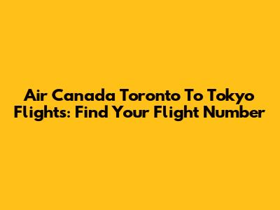 Air Canada Toronto To Tokyo Flights: Find Your Flight Number
