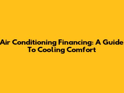 Air Conditioning Financing: A Guide To Cooling Comfort