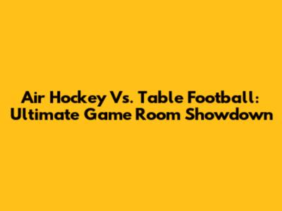Air Hockey Vs. Table Football: Ultimate Game Room Showdown