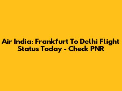 Air India: Frankfurt To Delhi Flight Status Today - Check PNR