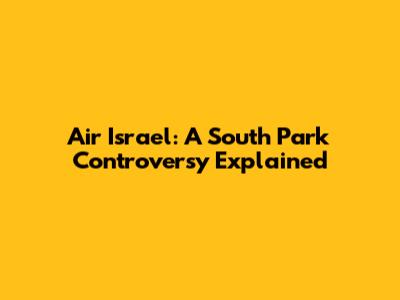 Air Israel: A South Park Controversy Explained