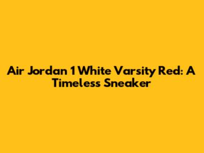 Air Jordan 1 White Varsity Red: A Timeless Sneaker