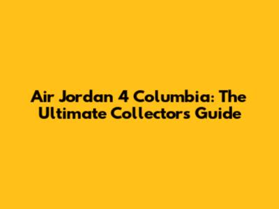 Air Jordan 4 Columbia: The Ultimate Collector's Guide