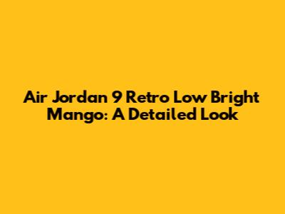 Air Jordan 9 Retro Low Bright Mango: A Detailed Look