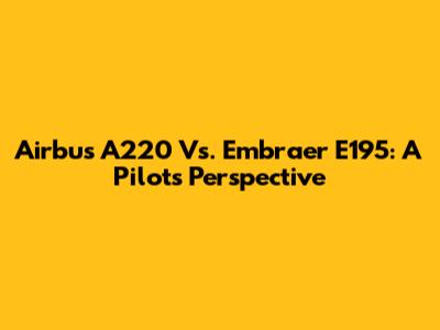 Airbus A220 Vs. Embraer E195: A Pilot's Perspective