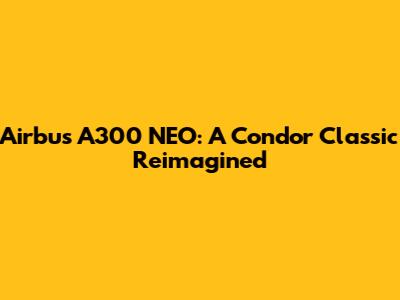 Airbus A300 NEO: A Condor Classic Reimagined