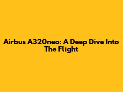 Airbus A320neo: A Deep Dive Into The Flight