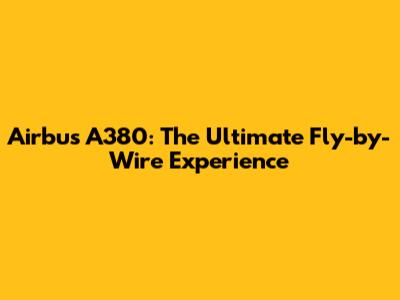 Airbus A380: The Ultimate Fly-by-Wire Experience