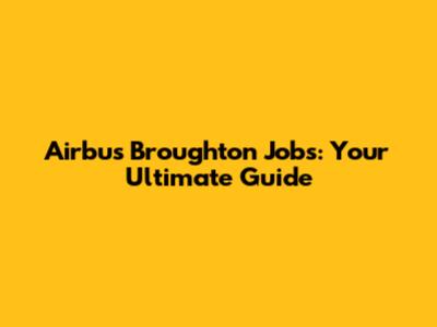 Airbus Broughton Jobs: Your Ultimate Guide