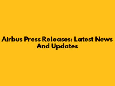 Airbus Press Releases: Latest News And Updates