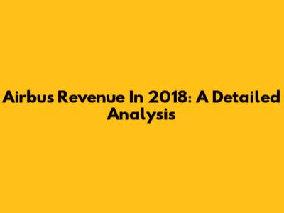 Airbus Revenue In 2018: A Detailed Analysis