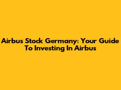 Airbus Stock Germany: Your Guide To Investing In Airbus