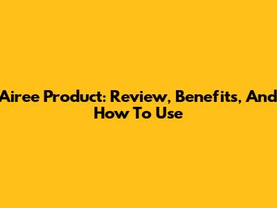 Airee Product: Review, Benefits, And How To Use