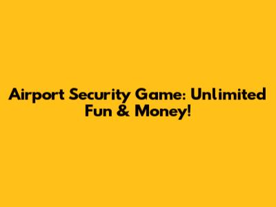 Airport Security Game: Unlimited Fun & Money!