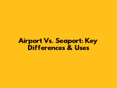 Airport Vs. Seaport: Key Differences & Uses