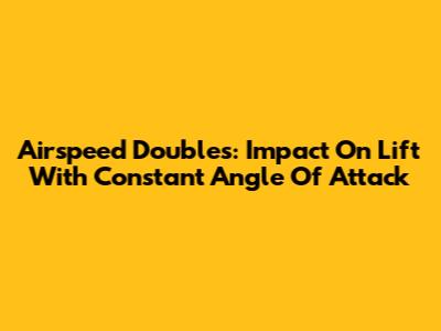 Airspeed Doubles: Impact On Lift With Constant Angle Of Attack
