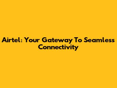 Airtel: Your Gateway To Seamless Connectivity