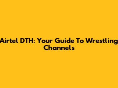 Airtel DTH: Your Guide To Wrestling Channels