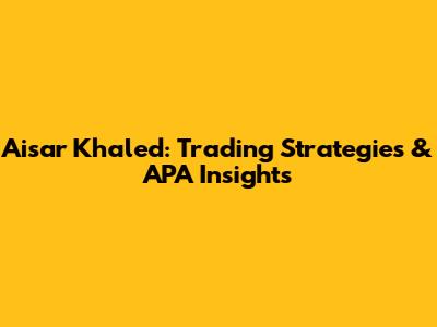 Aisar Khaled: Trading Strategies & APA Insights