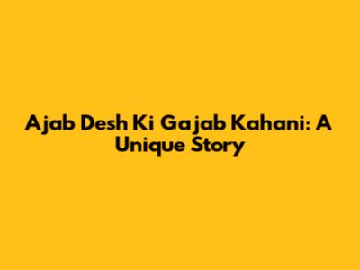 Ajab Desh Ki Gajab Kahani: A Unique Story