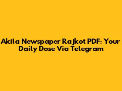 Akila Newspaper Rajkot PDF: Your Daily Dose Via Telegram