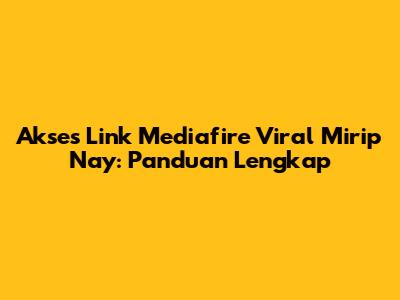 Akses Link Mediafire Viral Mirip Nay: Panduan Lengkap