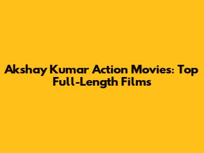 Akshay Kumar Action Movies: Top Full-Length Films