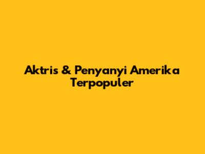 Aktris & Penyanyi Amerika Terpopuler