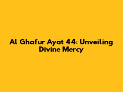 Al Ghafur Ayat 44: Unveiling Divine Mercy