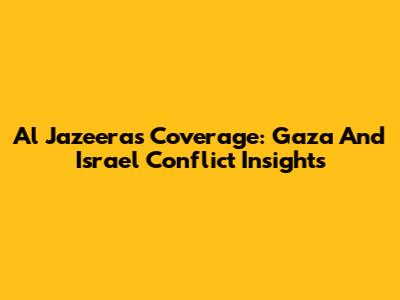 Al Jazeera's Coverage: Gaza And Israel Conflict Insights