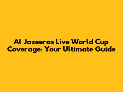 Al Jazeera's Live World Cup Coverage: Your Ultimate Guide
