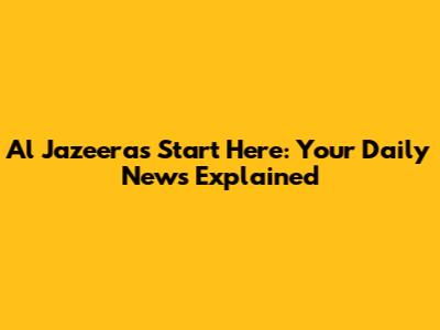 Al Jazeera's Start Here: Your Daily News Explained